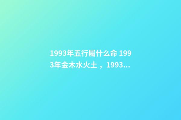 1993年五行屬什么命 1993年金木水火土，1993年五行屬水還是金
